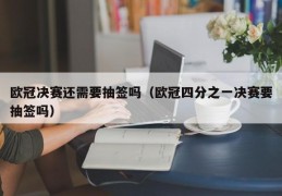 欧冠决赛还需要抽签吗（欧冠四分之一决赛要抽签吗）