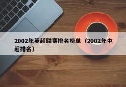 2002年英超联赛排名榜单（2002年中超排名）