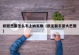 欧冠巴黎怎么不上纳瓦斯（欧足联不管大巴黎）