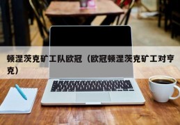 顿涅茨克矿工队欧冠（欧冠顿涅茨克矿工对亨克）