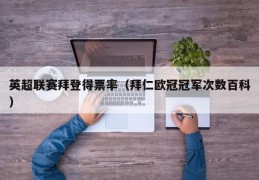 英超联赛拜登得票率（拜仁欧冠冠军次数百科）