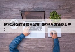 欧冠16强首抽结果公布（欧冠八强抽签出炉）