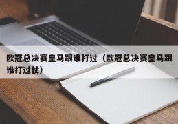 欧冠总决赛皇马跟谁打过（欧冠总决赛皇马跟谁打过仗）