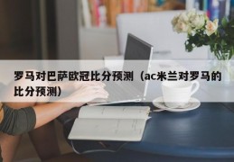 罗马对巴萨欧冠比分预测（ac米兰对罗马的比分预测）