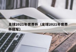 足球2021年世界杯（足球2021年世界杯冠军）