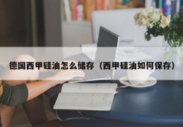 德国西甲硅油怎么储存（西甲硅油如何保存）