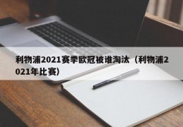 利物浦2021赛季欧冠被谁淘汰（利物浦2021年比赛）