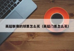 英超联赛的球票怎么买（英超门票怎么买）