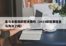 皇马会晋级欧冠决赛吗（2019欧冠赛程皇马淘汰了吗）