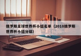 俄罗斯足球世界杯小组名单（2018俄罗斯世界杯小组分组）