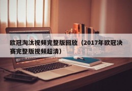 欧冠淘汰视频完整版回放（2017年欧冠决赛完整版视频超清）