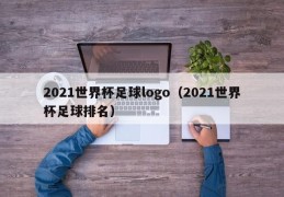 2021世界杯足球logo（2021世界杯足球排名）