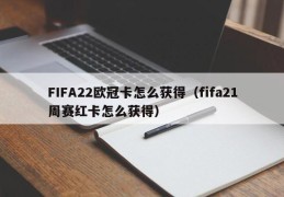 FIFA22欧冠卡怎么获得（fifa21周赛红卡怎么获得）