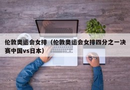 伦敦奥运会女排（伦敦奥运会女排四分之一决赛中国vs日本）