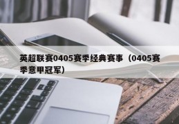 英超联赛0405赛季经典赛事（0405赛季意甲冠军）