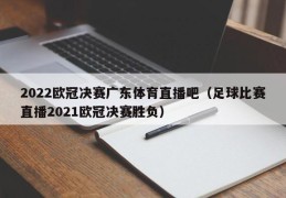 2022欧冠决赛广东体育直播吧（足球比赛直播2021欧冠决赛胜负）