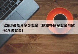 欧冠8强能分多少奖金（欧联杯冠军奖金与欧冠八强奖金）