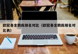 欧冠各主教练排名对比（欧冠各主教练排名对比表）