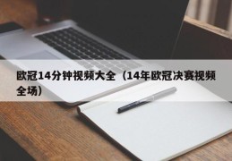 欧冠14分钟视频大全（14年欧冠决赛视频全场）