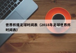 世界杯提足球时间表（2018年足球世界杯时间表）