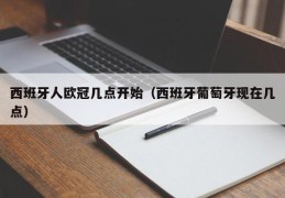 西班牙人欧冠几点开始（西班牙葡萄牙现在几点）