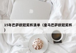 15年巴萨欧冠奖杯清单（皇马巴萨欧冠奖杯）