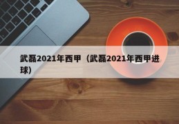 武磊2021年西甲（武磊2021年西甲进球）