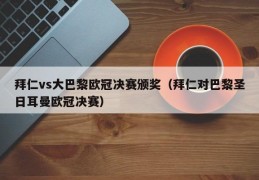 拜仁vs大巴黎欧冠决赛颁奖（拜仁对巴黎圣日耳曼欧冠决赛）