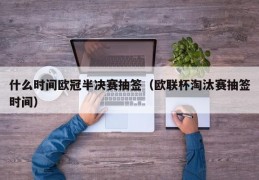 什么时间欧冠半决赛抽签（欧联杯淘汰赛抽签时间）