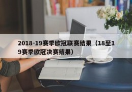 2018-19赛季欧冠联赛结果（18至19赛季欧冠决赛结果）