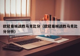 欧冠曼城战胜马竞比分（欧冠曼城战胜马竞比分分析）