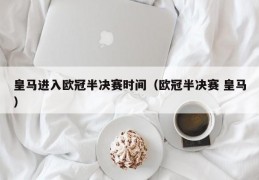 皇马进入欧冠半决赛时间（欧冠半决赛 皇马）