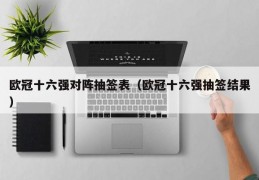 欧冠十六强对阵抽签表（欧冠十六强抽签结果）