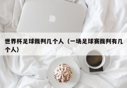 世界杯足球裁判几个人（一场足球赛裁判有几个人）