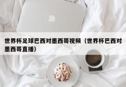 世界杯足球巴西对墨西哥视频（世界杯巴西对墨西哥直播）