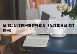 足球比分球探网世界杯比分（足球比分足球球探网）