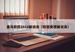 皇马欧冠2018解说员（欧冠央视解说员）