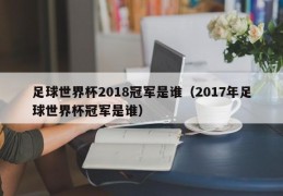 足球世界杯2018冠军是谁（2017年足球世界杯冠军是谁）