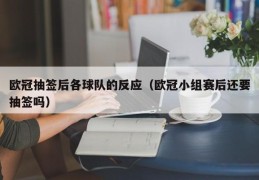 欧冠抽签后各球队的反应（欧冠小组赛后还要抽签吗）