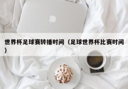 世界杯足球赛转播时间（足球世界杯比赛时间）