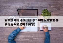 目前世界杯足球获冠（2018年足球世界杯获得冠军的是哪个国家）