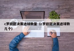 c罗欧冠决赛进球数量（c罗欧冠决赛进球数几个）