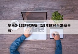 皇马3-18欧冠决赛（18年欧冠半决赛皇马）