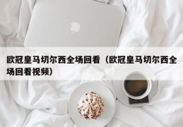 欧冠皇马切尔西全场回看（欧冠皇马切尔西全场回看视频）