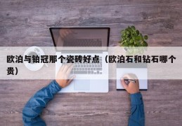 欧泊与铂冠那个瓷砖好点（欧泊石和钻石哪个贵）