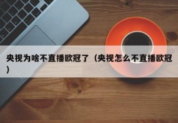 央视为啥不直播欧冠了（央视怎么不直播欧冠）