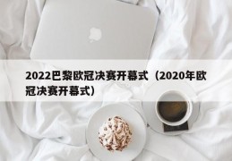 2022巴黎欧冠决赛开幕式（2020年欧冠决赛开幕式）