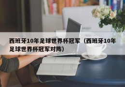 西班牙10年足球世界杯冠军（西班牙10年足球世界杯冠军对阵）