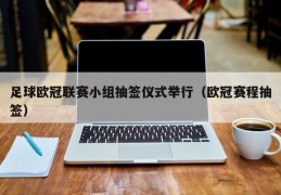 足球欧冠联赛小组抽签仪式举行（欧冠赛程抽签）