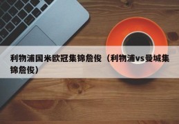 利物浦国米欧冠集锦詹俊（利物浦vs曼城集锦詹俊）